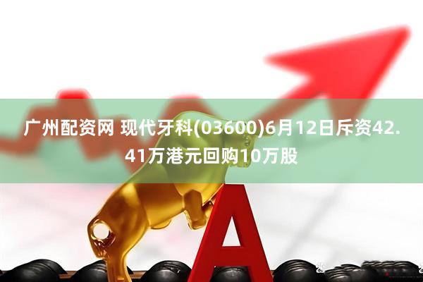 广州配资网 现代牙科(03600)6月12日斥资42.41万港元回购10万股