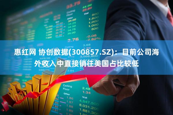 惠红网 协创数据(300857.SZ)：目前公司海外收入中直接销往美国占比较低