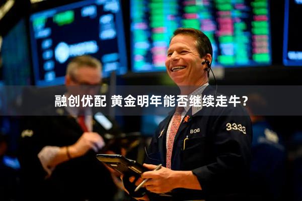 融创优配 黄金明年能否继续走牛？