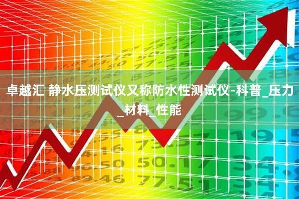 卓越汇 静水压测试仪又称防水性测试仪-科普_压力_材料_性能