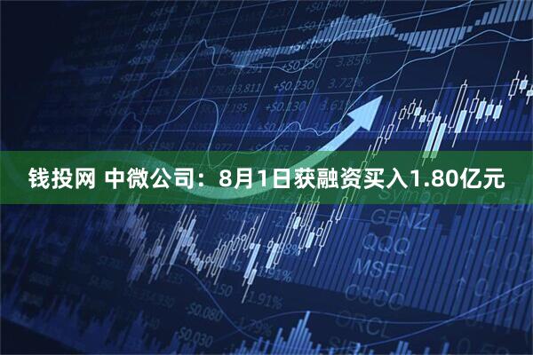 钱投网 中微公司：8月1日获融资买入1.80亿元