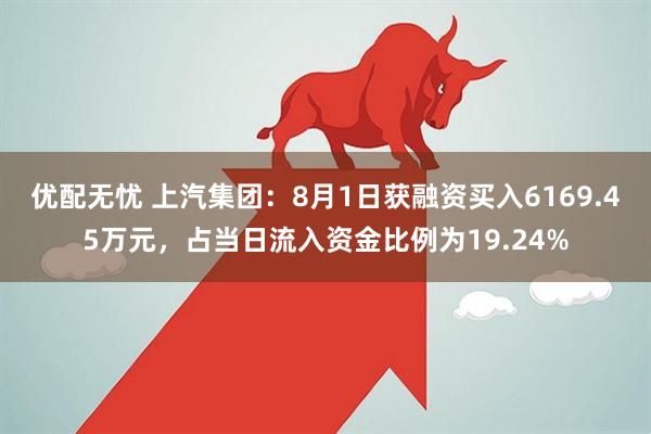 优配无忧 上汽集团：8月1日获融资买入6169.45万元，占当日流入资金比例为19.24%
