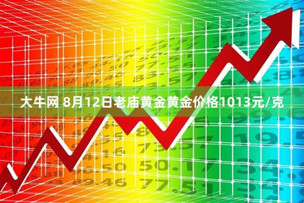 大牛网 8月12日老庙黄金黄金价格1013元/克