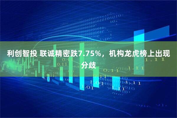 利创智投 联诚精密跌7.75%，机构龙虎榜上出现分歧
