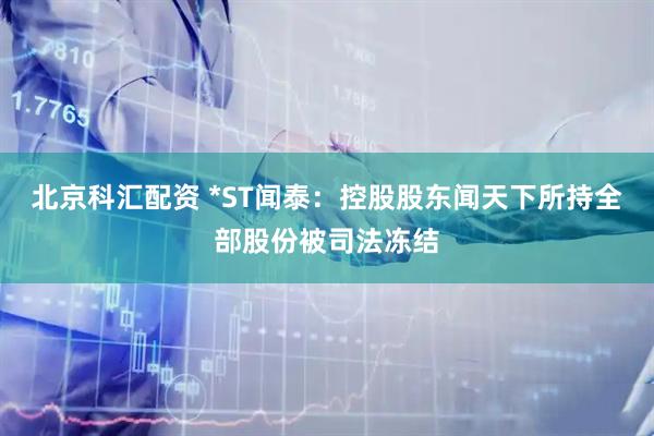 北京科汇配资 *ST闻泰：控股股东闻天下所持全部股份被司法冻结
