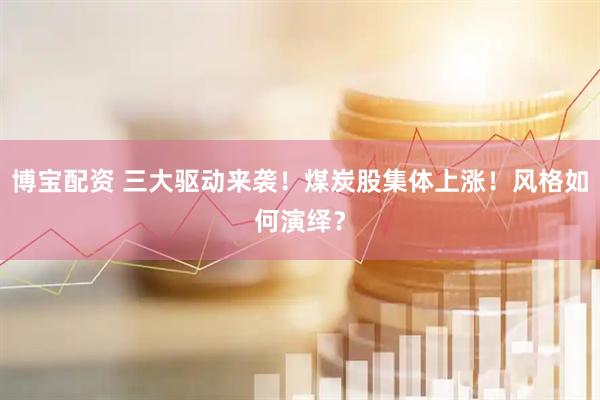 博宝配资 三大驱动来袭！煤炭股集体上涨！风格如何演绎？